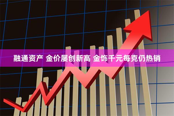 融通资产 金价屡创新高 金饰千元每克仍热销
