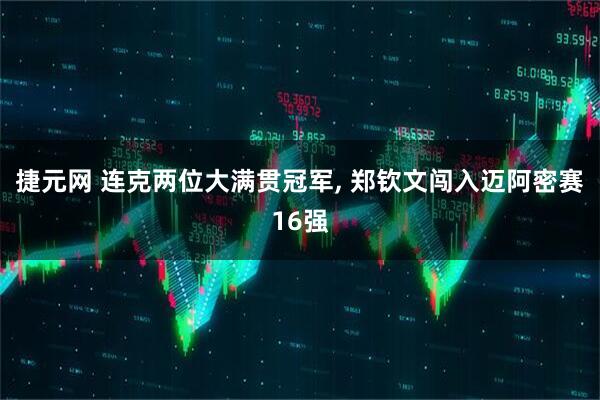 捷元网 连克两位大满贯冠军, 郑钦文闯入迈阿密赛16强